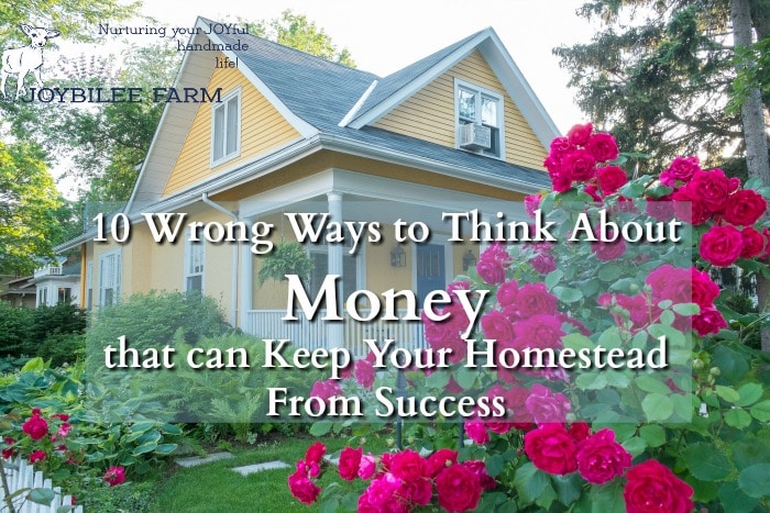 The poverty mindset is detrimental to success on the homestead. Change these 10 wrong ways to think about money now, so that you can release wealth to your homestead endeavors in the New Year.